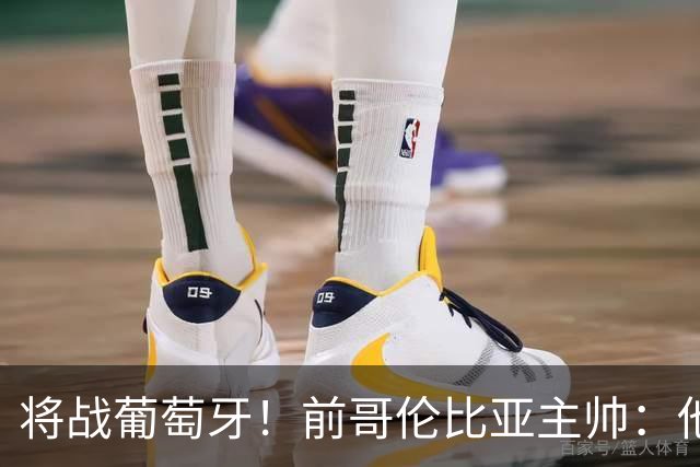 将战葡萄牙！前哥伦比亚主帅：他们的攻势足球其实对我们有利